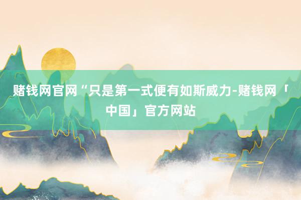 赌钱网官网“只是第一式便有如斯威力-赌钱网「中国」官方网站