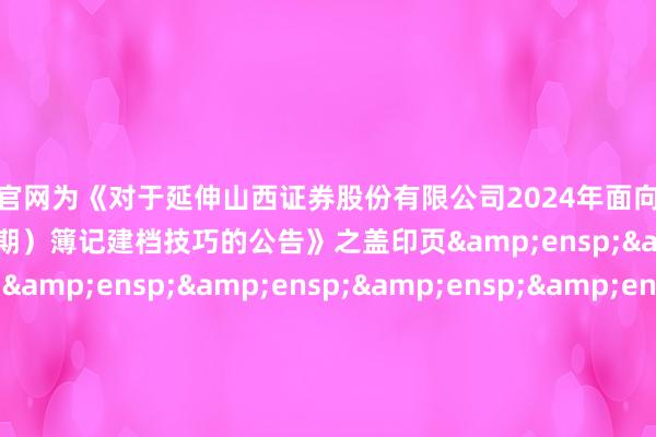 赌钱网官网为《对于延伸山西证券股份有限公司2024年面向专科投资者公开刊行公司债券(第四期)簿记建档技巧的公告》之盖印页                       &e