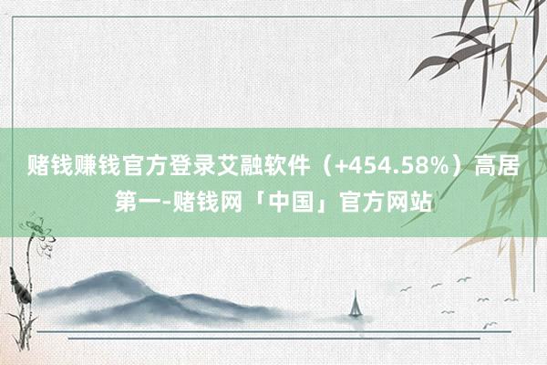 赌钱赚钱官方登录艾融软件（+454.58%）高居第一-赌钱网「中国」官方网站