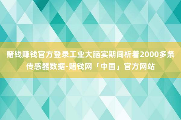 赌钱赚钱官方登录工业大脑实期间析着2000多条传感器数据-赌钱网「中国」官方网站