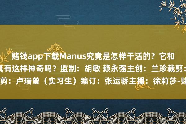赌钱app下载Manus究竟是怎样干活的？它和别的AI有什么不相似？真有这样神奇吗？监制：胡敏 赖永强主创：兰珍裁剪：卢瑞瑩（实习生）编订：张运骄主播：徐莉莎-赌钱网「中国」官方网站