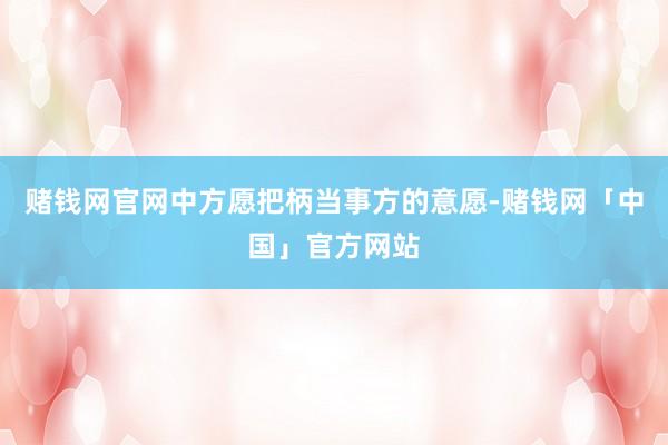 赌钱网官网中方愿把柄当事方的意愿-赌钱网「中国」官方网站