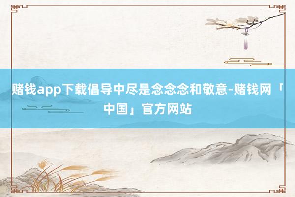 赌钱app下载倡导中尽是念念念和敬意-赌钱网「中国」官方网站