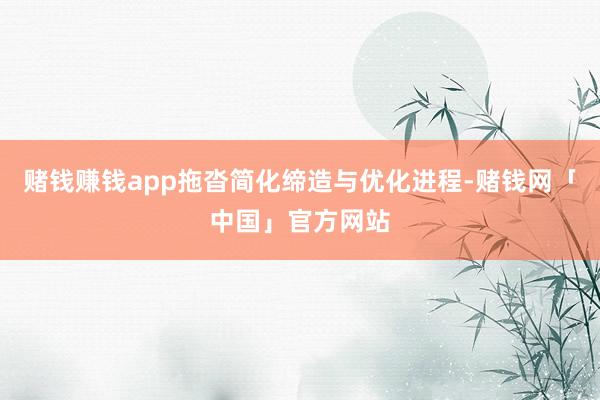 赌钱赚钱app拖沓简化缔造与优化进程-赌钱网「中国」官方网站