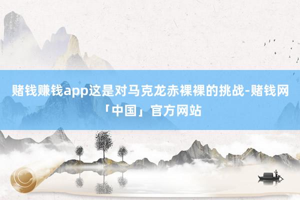 赌钱赚钱app这是对马克龙赤裸裸的挑战-赌钱网「中国」官方网站