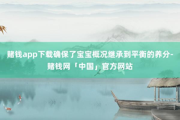 赌钱app下载确保了宝宝概况继承到平衡的养分-赌钱网「中国」官方网站