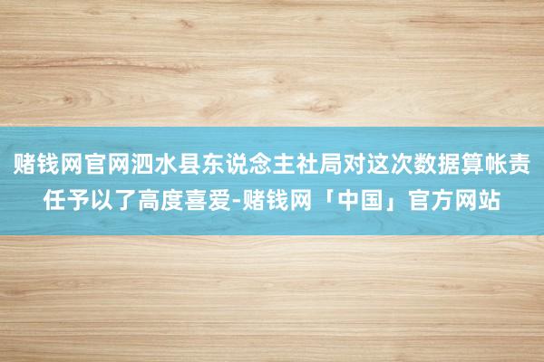 赌钱网官网泗水县东说念主社局对这次数据算帐责任予以了高度喜爱-赌钱网「中国」官方网站