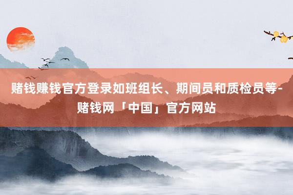 赌钱赚钱官方登录如班组长、期间员和质检员等-赌钱网「中国」官方网站