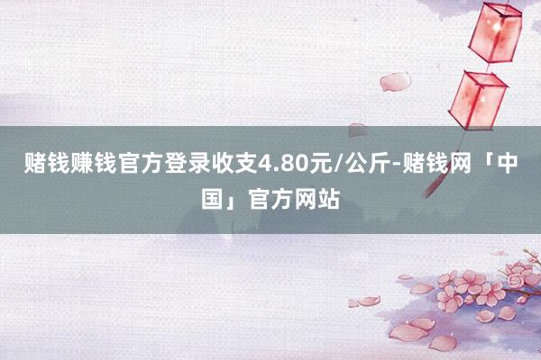 赌钱赚钱官方登录收支4.80元/公斤-赌钱网「中国」官方网站