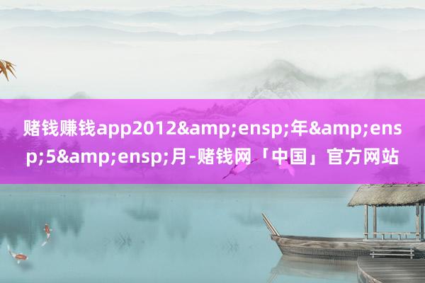 赌钱赚钱app2012 年 5 月-赌钱网「中国」官方网站