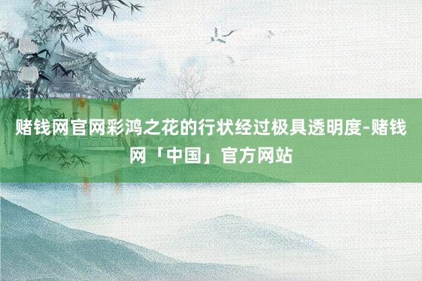 赌钱网官网彩鸿之花的行状经过极具透明度-赌钱网「中国」官方网站