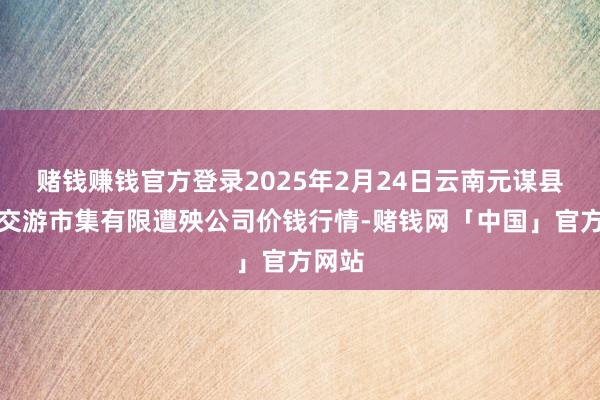 赌钱赚钱官方登录2025年2月24日云南元谋县蔬菜交游市集有限遭殃公司价钱行情-赌钱网「中国」官方网站