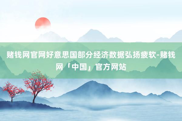 赌钱网官网好意思国部分经济数据弘扬疲软-赌钱网「中国」官方网站