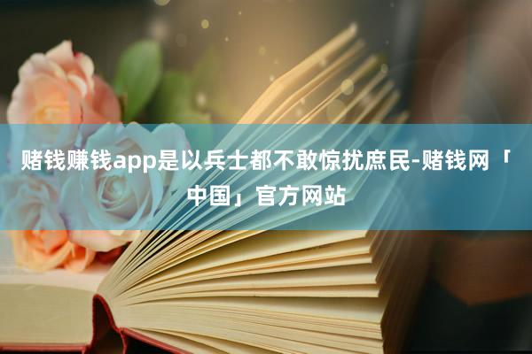 赌钱赚钱app是以兵士都不敢惊扰庶民-赌钱网「中国」官方网站
