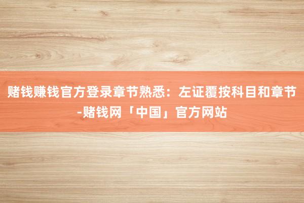 赌钱赚钱官方登录章节熟悉：左证覆按科目和章节-赌钱网「中国」官方网站
