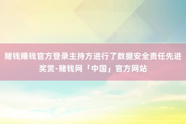 赌钱赚钱官方登录主持方进行了数据安全责任先进奖赏-赌钱网「中国」官方网站