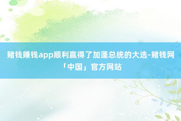 赌钱赚钱app顺利赢得了加蓬总统的大选-赌钱网「中国」官方网站