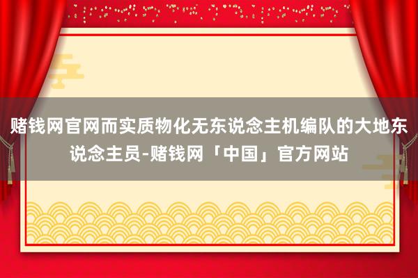 赌钱网官网而实质物化无东说念主机编队的大地东说念主员-赌钱网「中国」官方网站