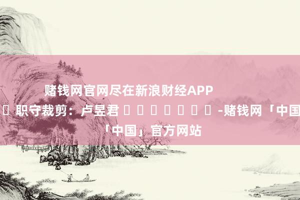 赌钱网官网尽在新浪财经APP            						职守裁剪：卢昱君 							-赌钱网「中国」官方网站