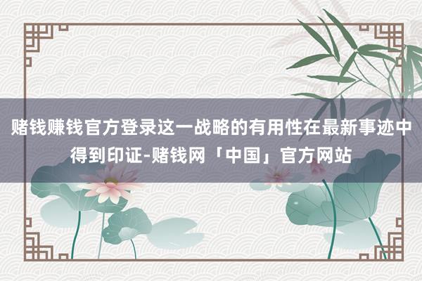 赌钱赚钱官方登录这一战略的有用性在最新事迹中得到印证-赌钱网「中国」官方网站