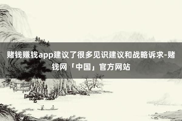 赌钱赚钱app建议了很多见识建议和战略诉求-赌钱网「中国」官方网站