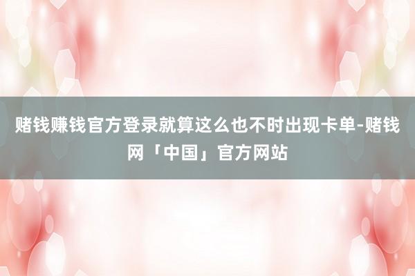 赌钱赚钱官方登录就算这么也不时出现卡单-赌钱网「中国」官方网站