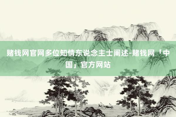 赌钱网官网多位知情东说念主士阐述-赌钱网「中国」官方网站