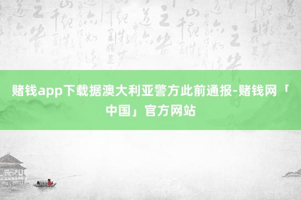 赌钱app下载据澳大利亚警方此前通报-赌钱网「中国」官方网站