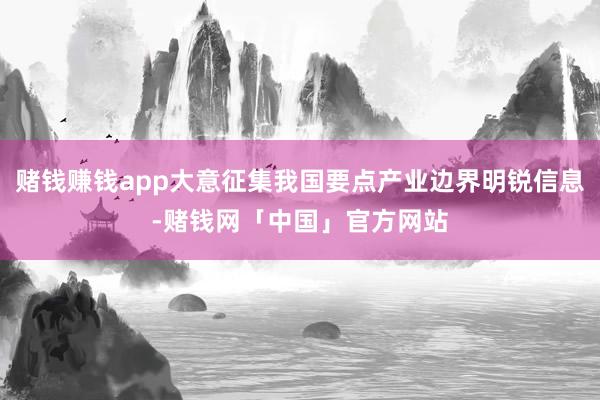 赌钱赚钱app大意征集我国要点产业边界明锐信息-赌钱网「中国」官方网站