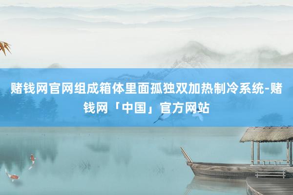 赌钱网官网组成箱体里面孤独双加热制冷系统-赌钱网「中国」官方网站