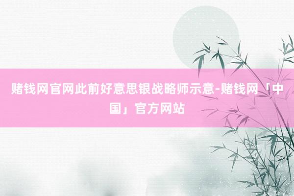 赌钱网官网此前好意思银战略师示意-赌钱网「中国」官方网站