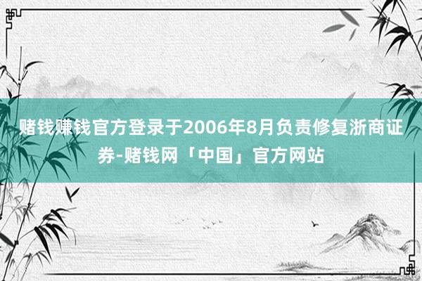 赌钱赚钱官方登录于2006年8月负责修复浙商证券-赌钱网「中国」官方网站
