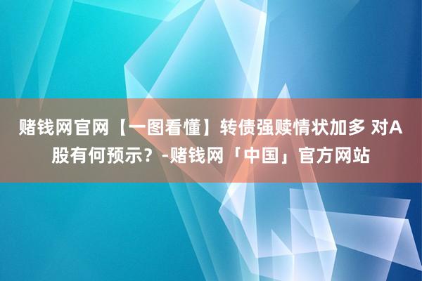赌钱网官网【一图看懂】转债强赎情状加多 对A股有何预示？-赌钱网「中国」官方网站