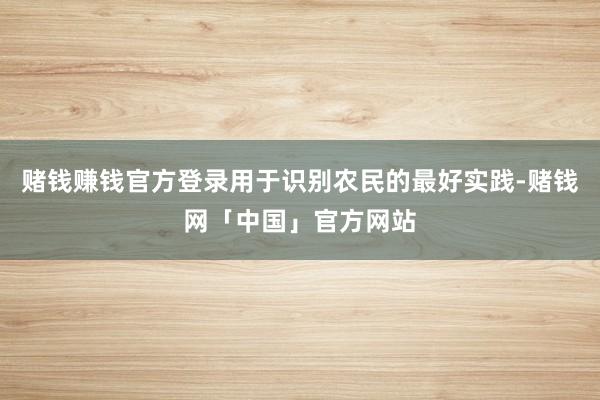 赌钱赚钱官方登录用于识别农民的最好实践-赌钱网「中国」官方网站