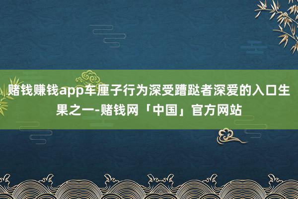 赌钱赚钱app车厘子行为深受蹧跶者深爱的入口生果之一-赌钱网「中国」官方网站