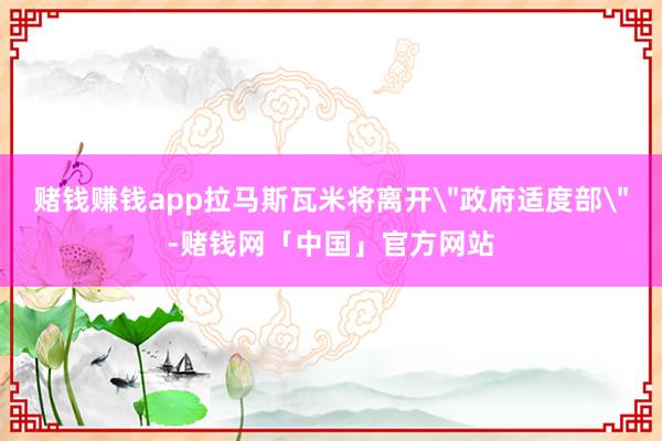 赌钱赚钱app拉马斯瓦米将离开