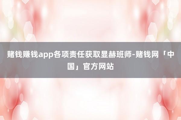 赌钱赚钱app各项责任获取显赫班师-赌钱网「中国」官方网站