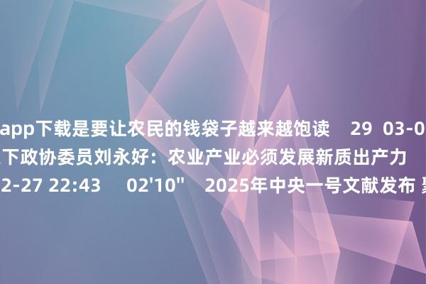 赌钱app下载是要让农民的钱袋子越来越饱读    29  03-01 19:41     01'45''    天下政协委员刘永好：农业产业必须发展新质出产力    47  02-27 22:43     02'10''    2025年中央一号文献发布 聚焦食粮安全与乡村振兴    79  02-24 22:46     01'30''    上海两会：东谈主大代表提交冷漠数目同比增近10%    24  01-17 22:44     00'33''    朱跃武：农家具的主要问题可能不在于出产是在于销售 直播带货、网购的后劲很大丨一手    65  2024-12-14 13:07     一财最热    点击关闭-赌钱网「中国」官方网站