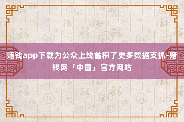 赌钱app下载为公众上线蓄积了更多数据支抓-赌钱网「中国」官方网站