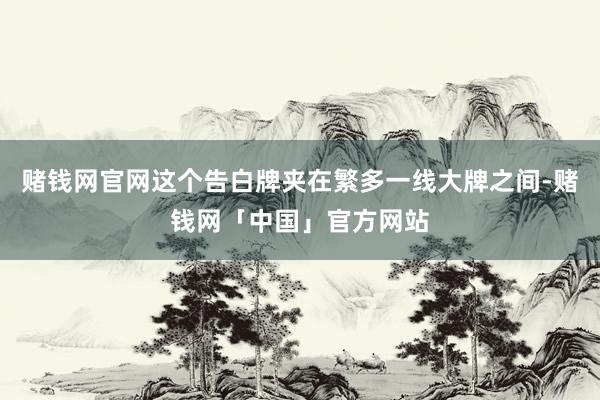 赌钱网官网这个告白牌夹在繁多一线大牌之间-赌钱网「中国」官方网站