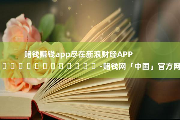 赌钱赚钱app尽在新浪财经APP            													-赌钱网「中国」官方网站