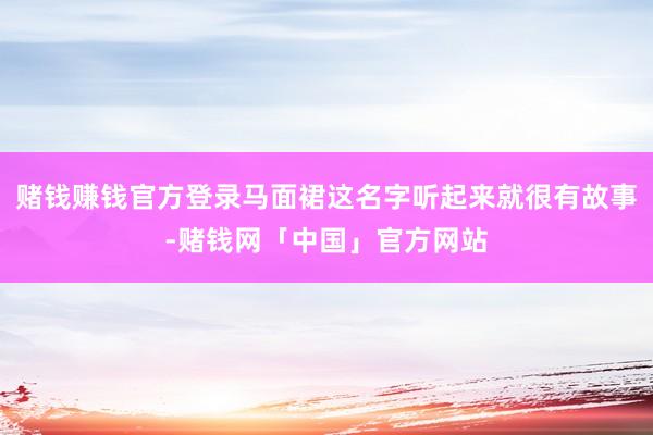 赌钱赚钱官方登录马面裙这名字听起来就很有故事-赌钱网「中国」官方网站