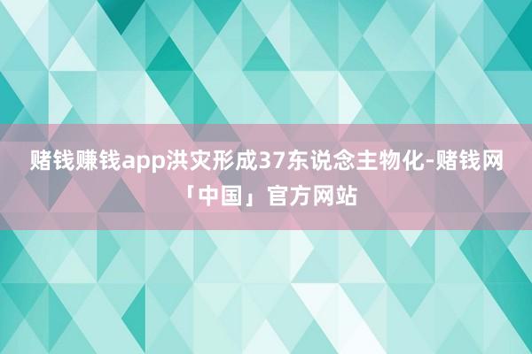 赌钱赚钱app洪灾形成37东说念主物化-赌钱网「中国」官方网站